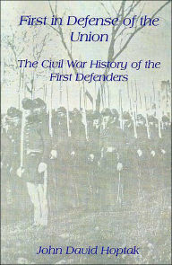 Title: First in Defense of the Union: The Civil War History of the First Defenders, Author: John David Hoptak