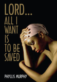 Title: Lord, All I Want is to be Saved, Author: Phyllis Murphy