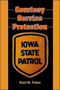Title: Courtesy-Service-Protection: The Iowa State Patrol, Author: Scott M Fisher