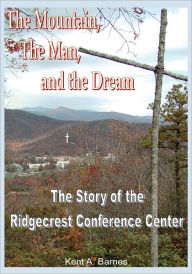 Title: THE MOUNTAIN, THE MAN AND THE DREAM: THE STORY OF THE RIDGECREST CONFERENCE CENTER, Author: KENT A. BARNES