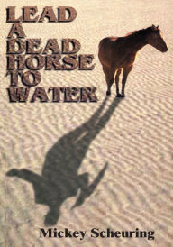 Title: Lead A Dead Horse To Water, Author: Mickey Scheuring