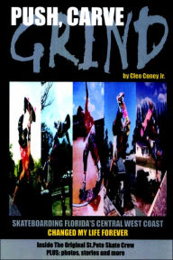 Title: Push, Carve, Grind!: Skateboarding Florida's Central West Coast Changed My Life Forever, Author: Cleo Jr. Coney