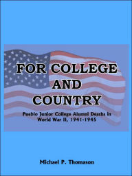 Title: For College and Country: Pueblo Junior College Alumni Deaths in World War II, 1941-1945, Author: Michael P Thomason
