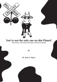 Title: You're not the only one on this Planet!: Observations on the absence of Civility: A Book of Leadership, Author: Dr. John E. Mayer