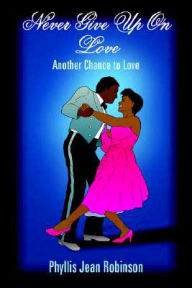 Title: Never Give Up On Love: Another Chance to Love, Author: Phyllis Jean Robinson