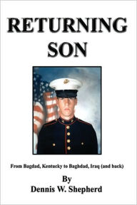 Title: Returning Son: From Bagdad, Kentucky to Baghdad, Iraq (and Back), Author: Dennis W Shepherd