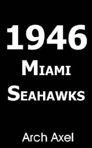 Title: 1946 MIAMI SEAHAWKS, Author: Arch Axel