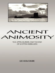 Title: Ancient Animosity: The Appin Murder and the End of Scottish Rebellion, Author: Lee Holcombe