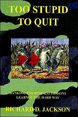 Too Stupid to Quit: Banking and Business Lessons Learned the Hard Way