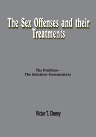 Title: The Sex Offenses and their Treatments: The Problem--The Solution--Commentary, Author: Victor T. Cheney