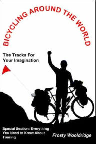 Title: Bicycling Around the World: Tire Tracks For Your Imagination / Everything You Need to Know About Touring, Author: Frosty Wooldridge
