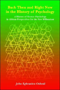 Title: Back Then and Right Now in the History of Psychology: A History of Human Psychology in African Perspectives for the New Millennium, Author: John Egbeazien Oshodi
