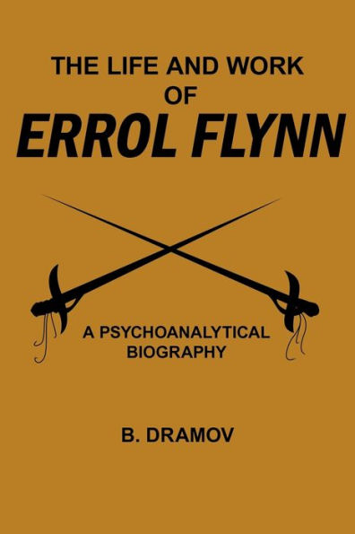 The Life and Work of Errol Flynn: A Psychoanalytical Biography