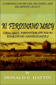 Title: W. Ferdinand Macy (1852-1901): Painter of New England Landscapes: A Chronicle of His Life, His Family, and His Artistic Legacy, Author: Donald E Hattin