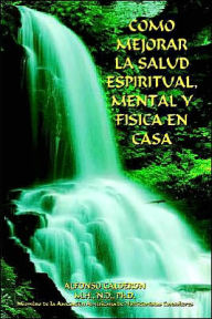 Title: Como Mejorar La Salud Espiritual, Mental Y Fisica En Casa, Author: Alfonso Calderon