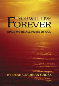 Title: You Will Live Forever Since We're All Parts of God, Author: Dean Cochran Gross