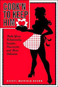 Title: Cook'n to Keep Him: Make Your Relationship Sweeter, Passionate and More Delicious, Author: Cherly Mayfield Brown