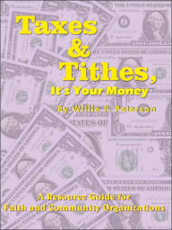 Title: Taxes & Tithes, It's Your Money: A Resource Guide for Faith and Community Organizations, Author: Willie F. Peterson