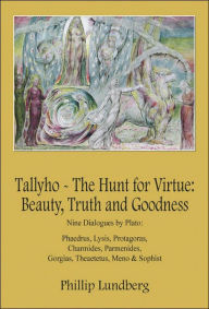 Title: Tallyho - The Hunt for Virtue: Beauty, Truth and Goodness: Nine Dialogues by Plato: Phaedrus, Lysis, Protagoras, Charmides, Parmenides, Gorgias, Theaetetus, Meno & Sophist, Author: Phillip Lundberg