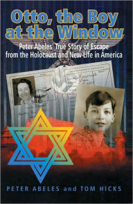 Title: Otto, the Boy at the Window: Peter Abeles True Story of Escape from the Holocaust and New Life in America, Author: Peter Abeles; Tom Hicks