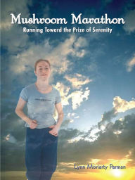 Title: Mushroom Marathon: Running Toward the Prize of Serenity, Author: Lynn Moriarty Parman