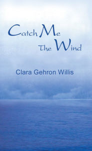 Title: CATCH ME THE WIND, Author: CLARA GEHRON WILLIS
