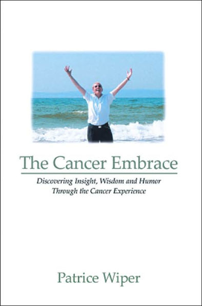 The Cancer Embrace: Discovering Insight, Wisdom and Humor Through the Cancer Experience