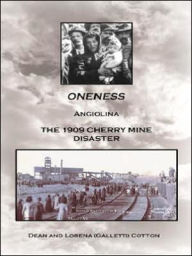 Title: ONENESS: ANGIOLINA THE 1909 CHERRY MINE DISASTER, Author: DEAN AND LORENA (GALLETTI) COTTON
