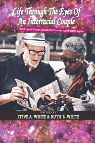 Title: Life Through the Eyes of an Interracial Couple: With a Special Chapter Dedicated to Prince Harry and Princess Meghan, Author: Steve A. White