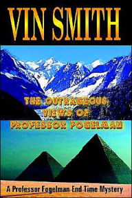 Title: The Outrageous Views of Professor Fogelman: A Professor Fogelman End Time Mystery, Author: Vin Smith