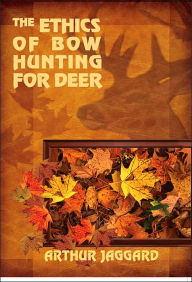 Title: The Ethics of Bow Hunting for Deer, Author: Arthur Jaggard