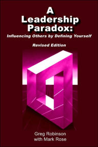Title: A Leadership Paradox: Influencing Others by Defining Yourself, Author: Greg Robinson PH.D.