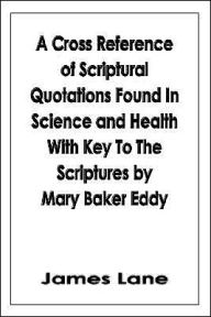 Title: A Cross Reference of Scriptural Quotations Found In Science and Health With Key To The Scriptures by Mary Baker Eddy, Author: James Lane