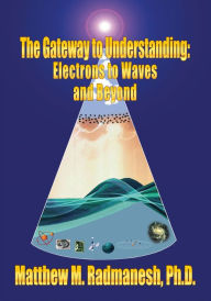 Title: The Gateway to Understanding: Electrons to Waves and Beyond, Author: Matthew M. Radmanesh