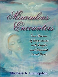 Title: Miraculous Encounters: True Stories of Experiences with Angels and Departed Loved Ones, Author: Michele A. Livingston