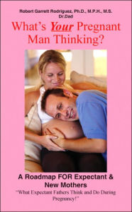 Title: What's Your Pregnant Man Thinking?: A Roadmap for Expectant & New Mothers, Author: Robert Garrett Rodriguez