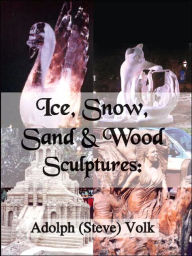 Title: Ice, Snow, Sand & Wood Sculptures, Author: Adolph Volk