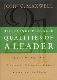 Title: The 21 Indispensable Qualities of a Leader: Becoming the Person Others Will Want to Follow, Author: John C. Maxwell