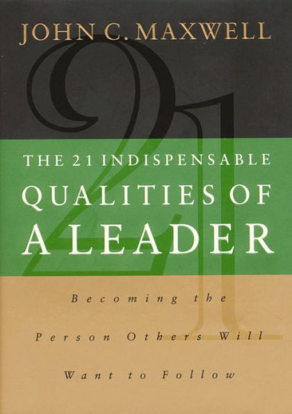 The 21 Indispensable Qualities of a Leader: Becoming the Person Others Will Want to Follow