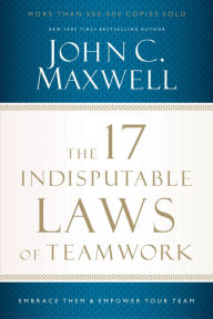 Title: The 17 Indisputable Laws of Teamwork: Embrace Them and Empower Your Team, Author: John C. Maxwell
