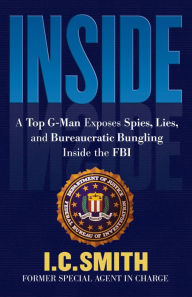 Title: Inside: A Top G-Man Exposes Spies, Lies, and Bureaucratic Bungling in the FBI, Author: I. C. Smith