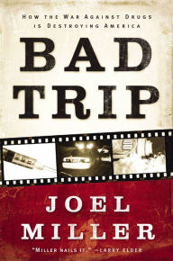 Title: Bad Trip: How the War Against Drugs is Destroying America, Author: Joel J. Miller