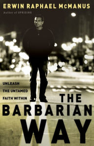 Title: The Barbarian Way: Unleash the Untamed Faith Within, Author: Erwin Raphael McManus