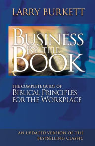Title: Business by the Book: The Complete Guide of Biblical Principles for the Workplace, Author: Larry Burkett