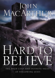 Title: Hard to Believe: The High Cost and Infinite Value of Following Jesus, Author: John MacArthur