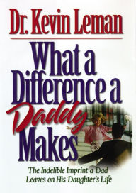 Title: What a Difference a Daddy Makes: The Indelible Imprint a Dad Leaves on His Daughter's Life, Author: Kevin Leman