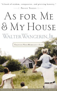 Title: As For Me and My House: Crafting Your Marriage to Last, Author: Walter Wangerin Jr.