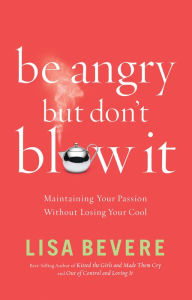 Title: Be Angry, but Don't Blow It!: Maintaining Your Passion Without Losing Your Cool, Author: Lisa Bevere