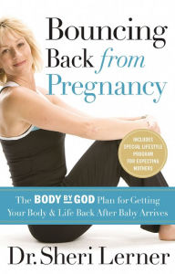 Title: Bouncing Back from Pregnancy: The Body by God Plan for Getting Your Body and Life Back After Baby Arrives, Author: Sheri Lerner