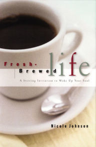 Title: Fresh Brewed Life: A Stirring Invitation to Wake Up Your Soul, Author: Nicole Johnson
